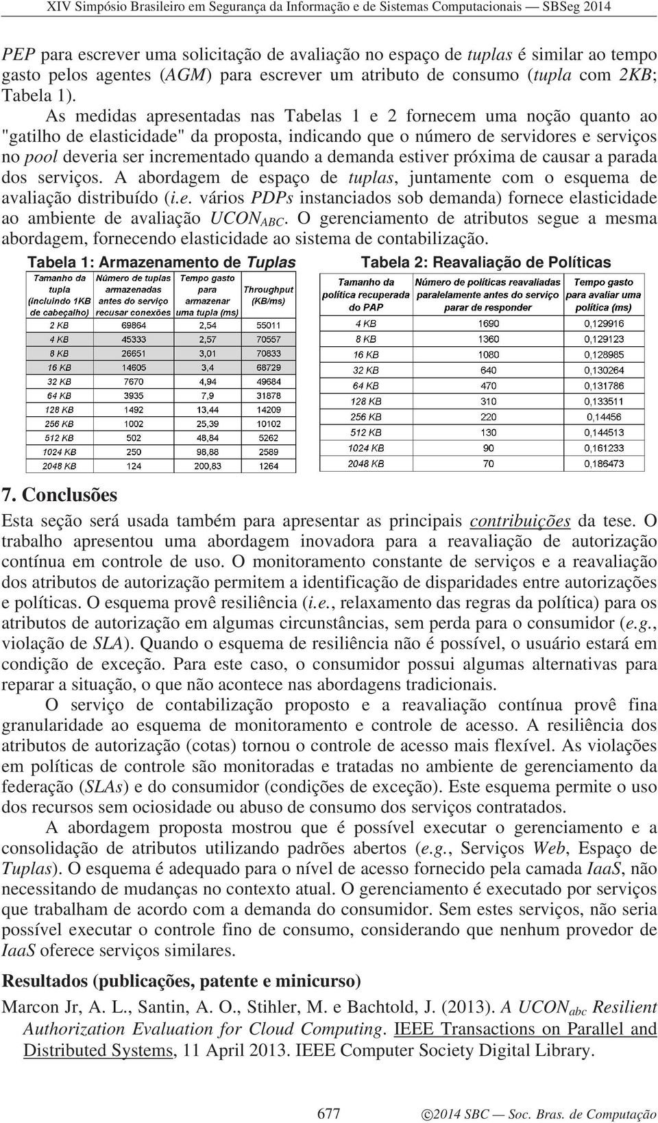 demanda estiver próxima de causar a parada dos serviços. A abordagem de espaço de tuplas, juntamente com o esquema de avaliação distribuído (i.e. vários PDPs instanciados sob demanda) fornece elasticidade ao ambiente de avaliação UCON ABC.