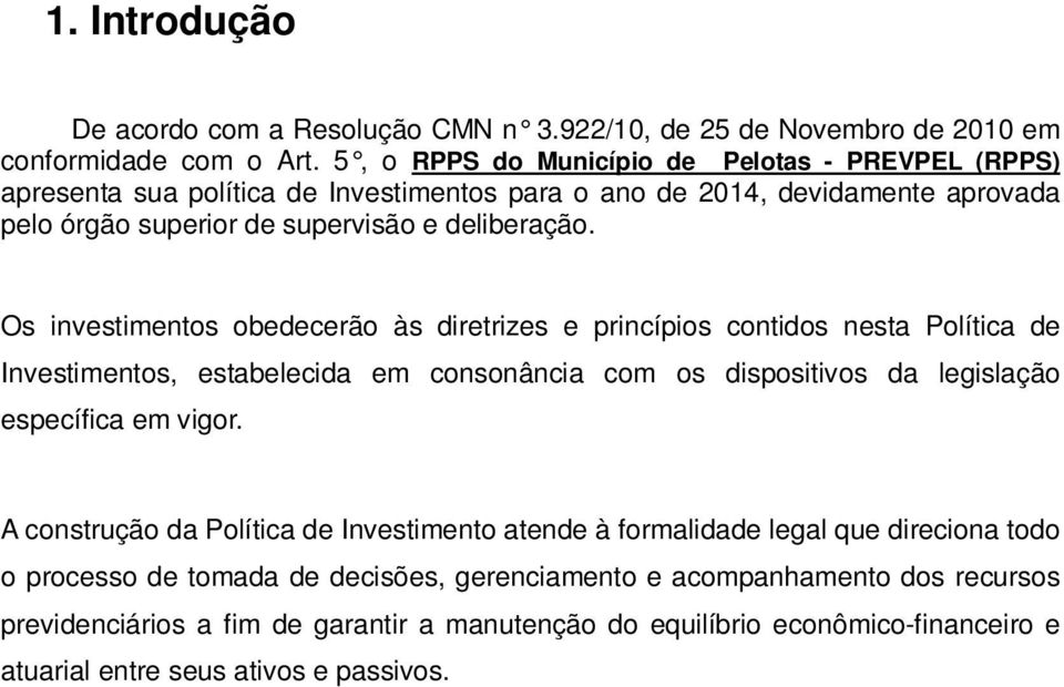 Os investimentos obedecerão às diretrizes e princípios contidos nesta Política de Investimentos, estabelecida em consonância com os dispositivos da legislação específica em vigor.