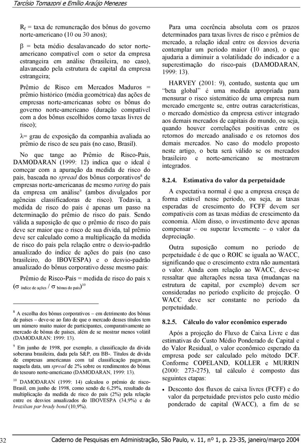 ações de empresas norte-americanas sobre os bônus do governo norte-americano (duração compatível com a dos bônus escolhidos como taxas livres de risco); λ= grau de exposição da companhia avaliada ao