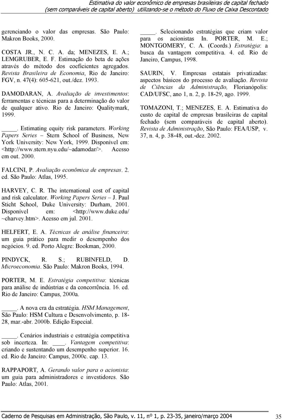 Revista Brasileira de Economia, Rio de Janeiro: FGV, n. 47(4): 605-621, out./dez. 1993. DAMODARAN, A. Avaliação de investimentos: ferramentas e técnicas para a determinação do valor de qualquer ativo.