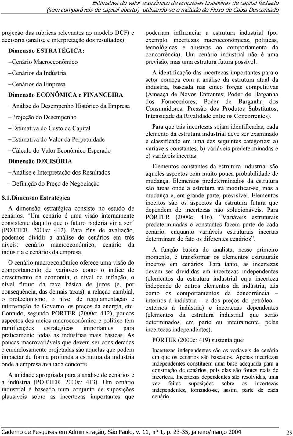 Desempenho Histórico da Empresa Projeção do Desempenho Estimativa do Custo de Capital Estimativa do Valor da Perpetuidade Cálculo do Valor Econômico Esperado Dimensão DECISÓRIA Análise e