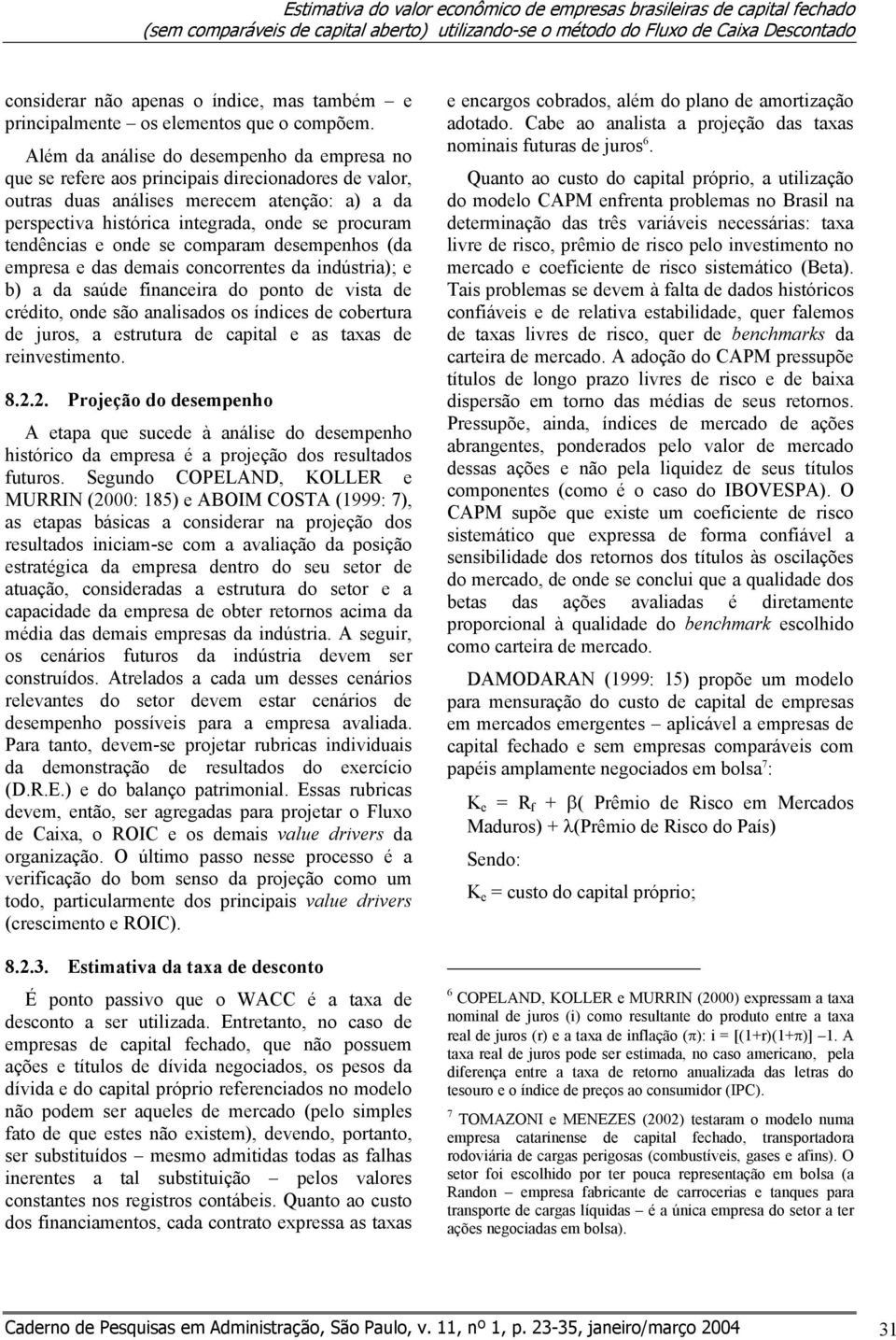 Além da análise do desempenho da empresa no que se refere aos principais direcionadores de valor, outras duas análises merecem atenção: a) a da perspectiva histórica integrada, onde se procuram