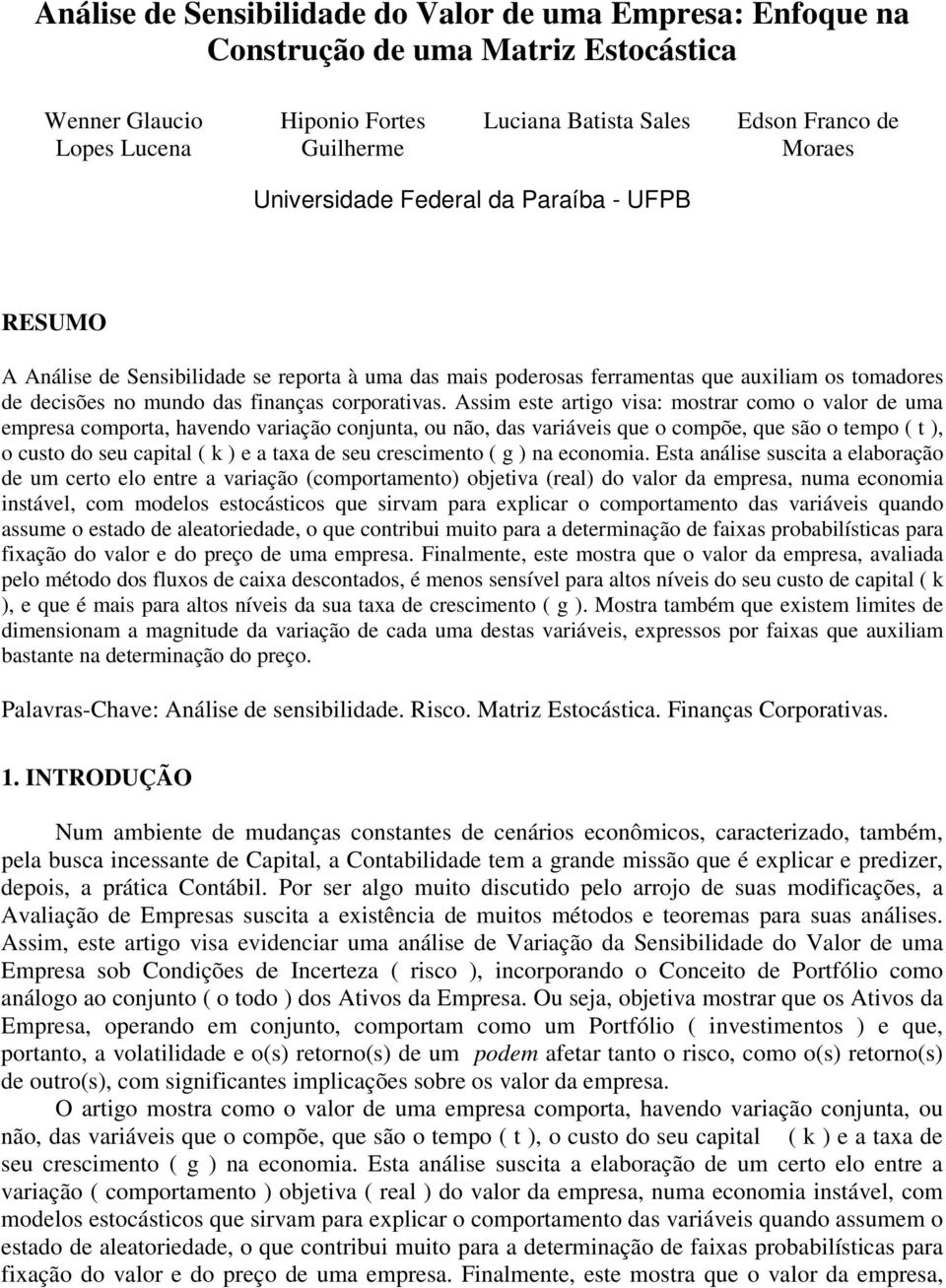 Assim este artigo visa: mostrar como o valor de uma empresa comporta, havendo variação conjunta, ou não, das variáveis que o compõe, que são o tempo ( t ), o custo do seu capital ( k ) e a taxa de