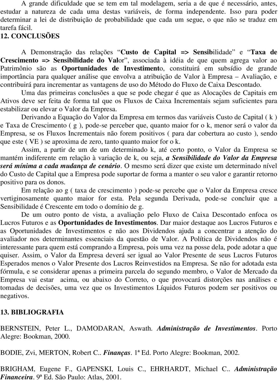 CONCLUSÕES A Demonstração das relações Custo de Capital => Sensibilidade e Taxa de Crescimento => Sensibilidade do Valor, associada à idéia de que quem agrega valor ao Patrimônio são as Oportunidades