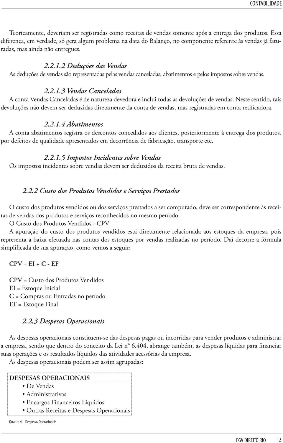 2 Deduções das Vendas As deduções de vendas são representadas pelas vendas canceladas, abatimentos e pelos impostos sobre vendas. 2.2.1.