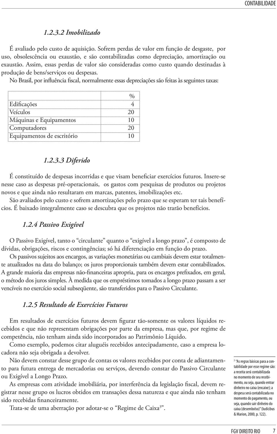 Assim, essas perdas de valor são consideradas como custo quando destinadas à produção de bens/serviços ou despesas.