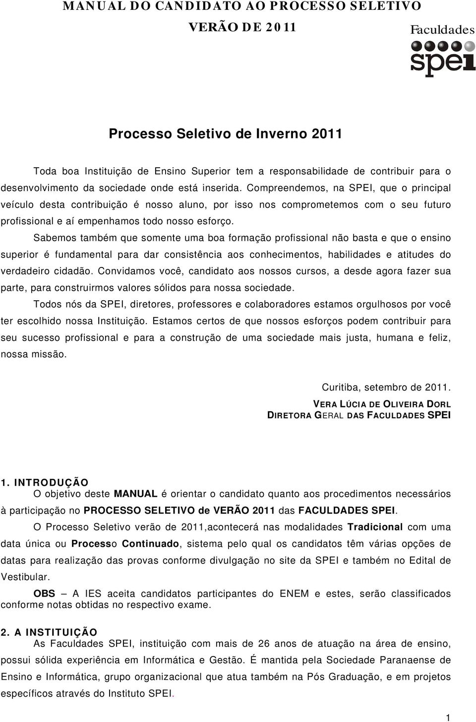 Sabemos também que somente uma boa formação profissional não basta e que o ensino superior é fundamental para dar consistência aos conhecimentos, habilidades e atitudes do verdadeiro cidadão.