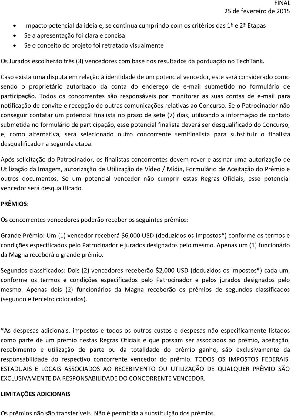 Caso exista uma disputa em relação à identidade de um potencial vencedor, este será considerado como sendo o proprietário autorizado da conta do endereço de e-mail submetido no formulário de