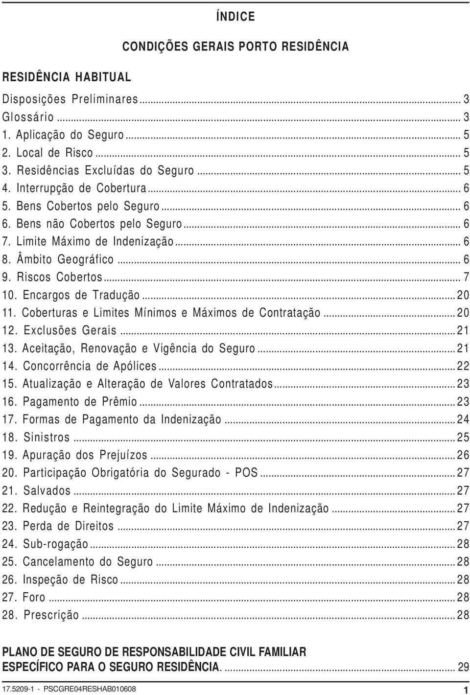 Encargos de Tradução... 20 11. Coberturas e Limites Mínimos e Máximos de Contratação... 20 12. Exclusões Gerais... 21 13. Aceitação, Renovação e Vigência do Seguro... 21 14. Concorrência de Apólices.