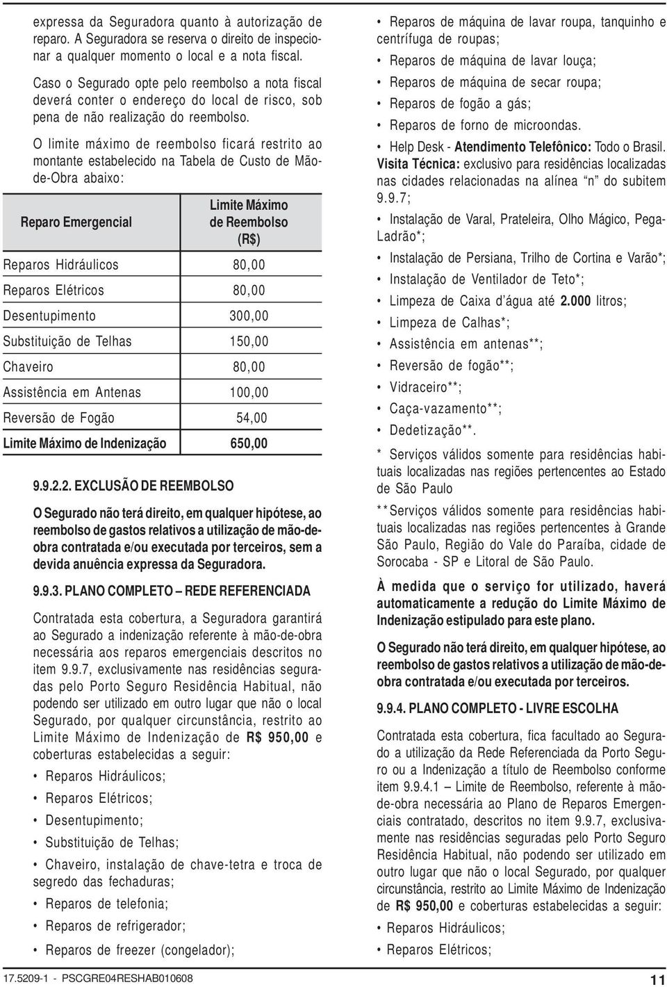 O limite máximo de reembolso ficará restrito ao montante estabelecido na Tabela de Custo de Mãode-Obra abaixo: Limite Máximo Reparo Emergencial de Reembolso (R$) Reparos Hidráulicos 80,00 Reparos