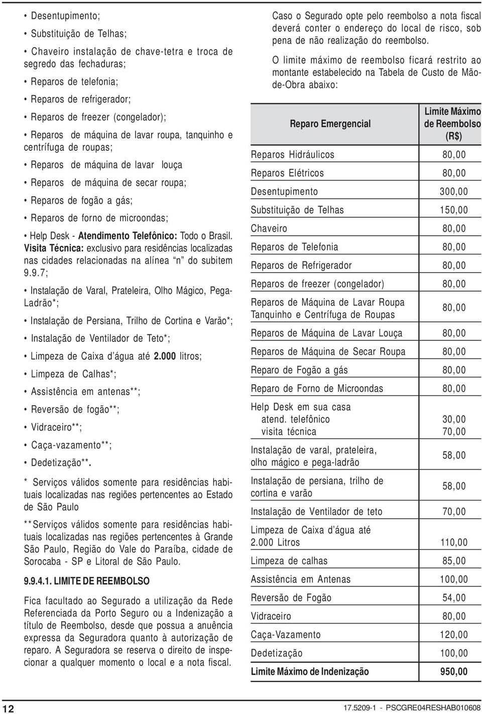 Atendimento Telefônico: Todo o Brasil. Visita Técnica: exclusivo para residências localizadas nas cidades relacionadas na alínea n do subitem 9.