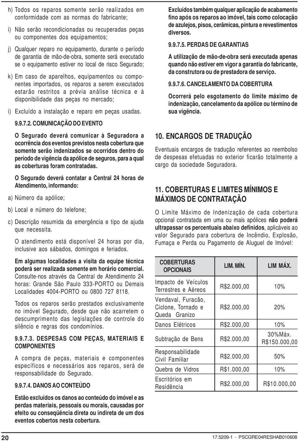 os reparos a serem executados estarão restritos a prévia análise técnica e à disponibilidade das peças no mercado; i) Excluído a instalação e reparo em peças usadas. 9.9.7.2.