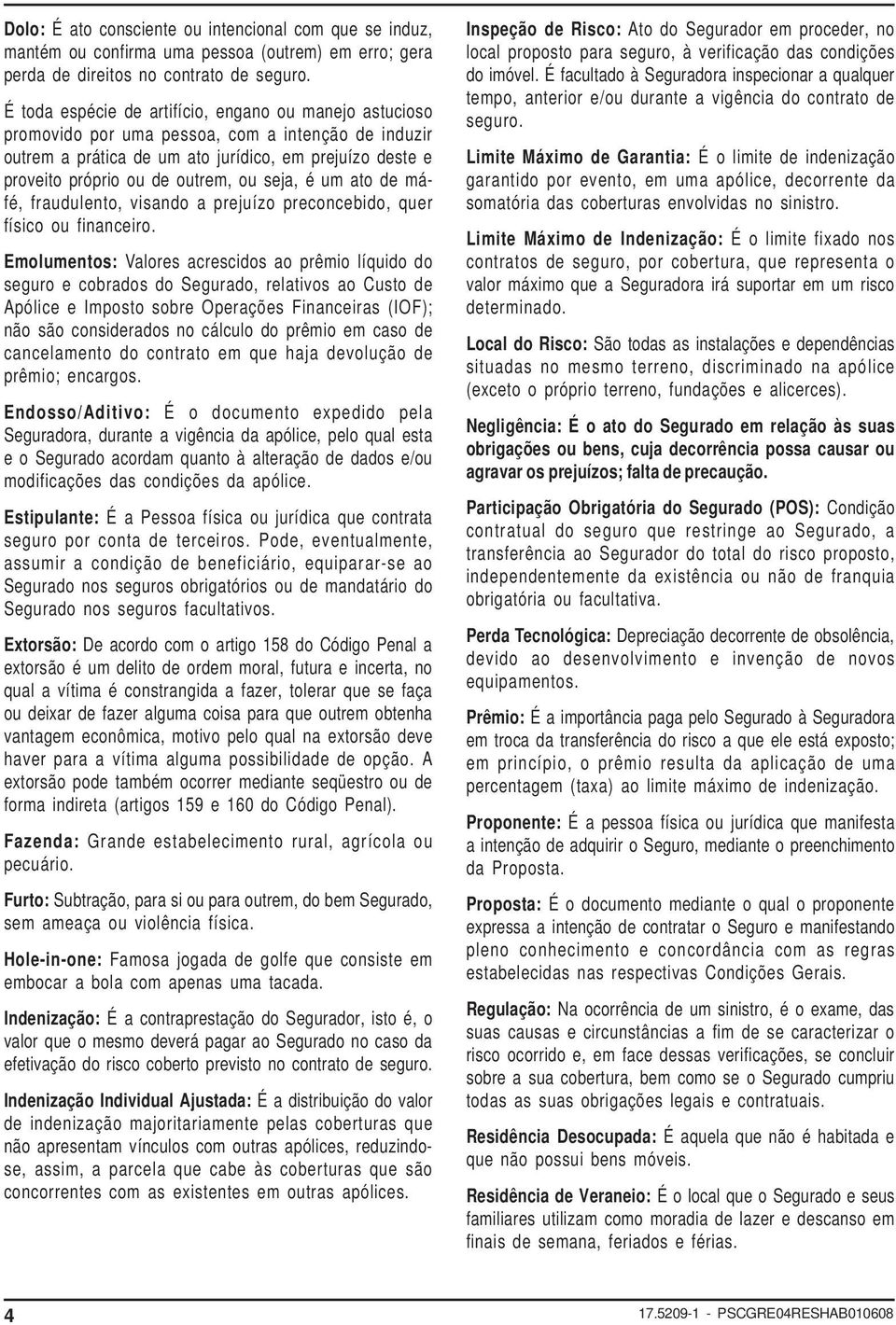 seja, é um ato de máfé, fraudulento, visando a prejuízo preconcebido, quer físico ou financeiro.