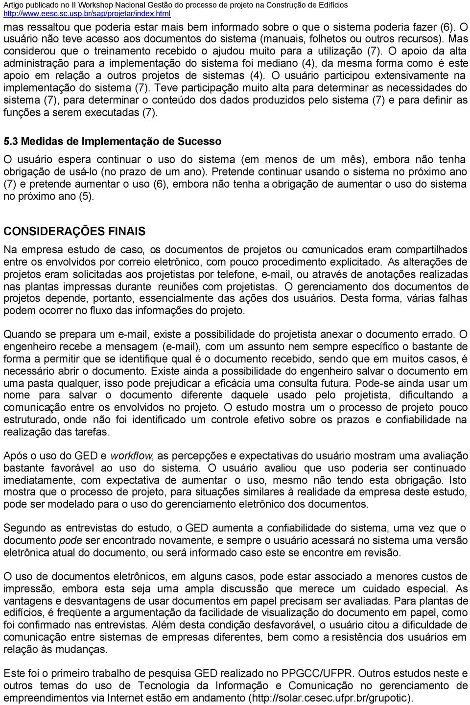 O apoio da alta administração para a implementação do sistema foi mediano (4), da mesma forma como é este apoio em relação a outros projetos de sistemas (4).