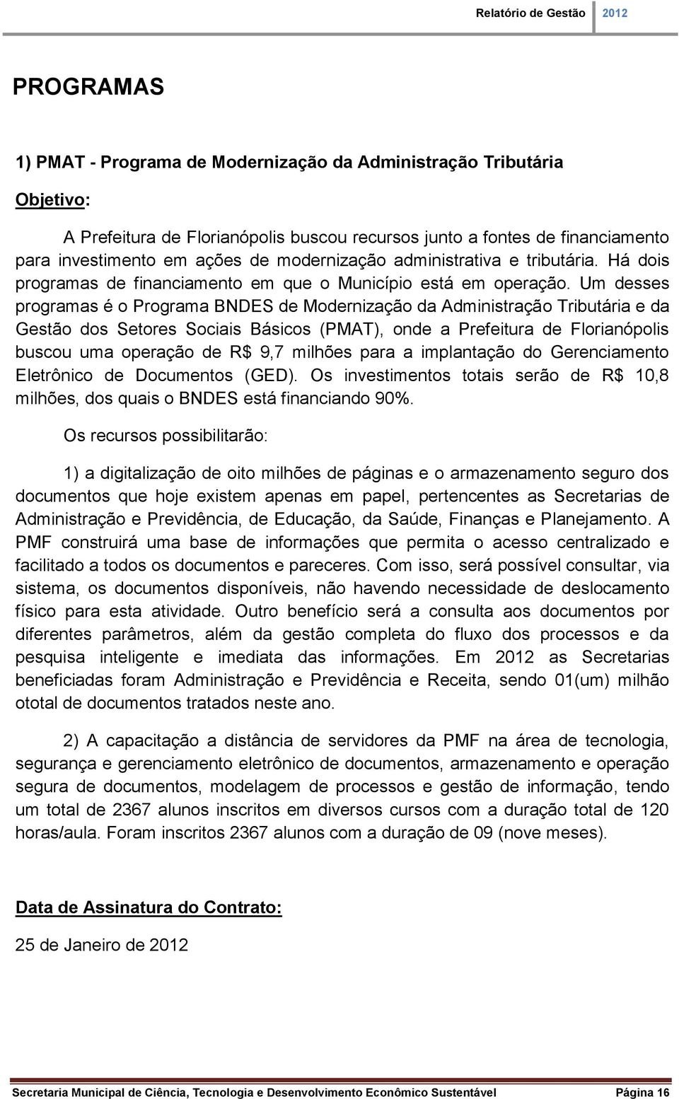 Um desses programas é o Programa BNDES de Modernização da Administração Tributária e da Gestão dos Setores Sociais Básicos (PMAT), onde a Prefeitura de Florianópolis buscou uma operação de R$ 9,7
