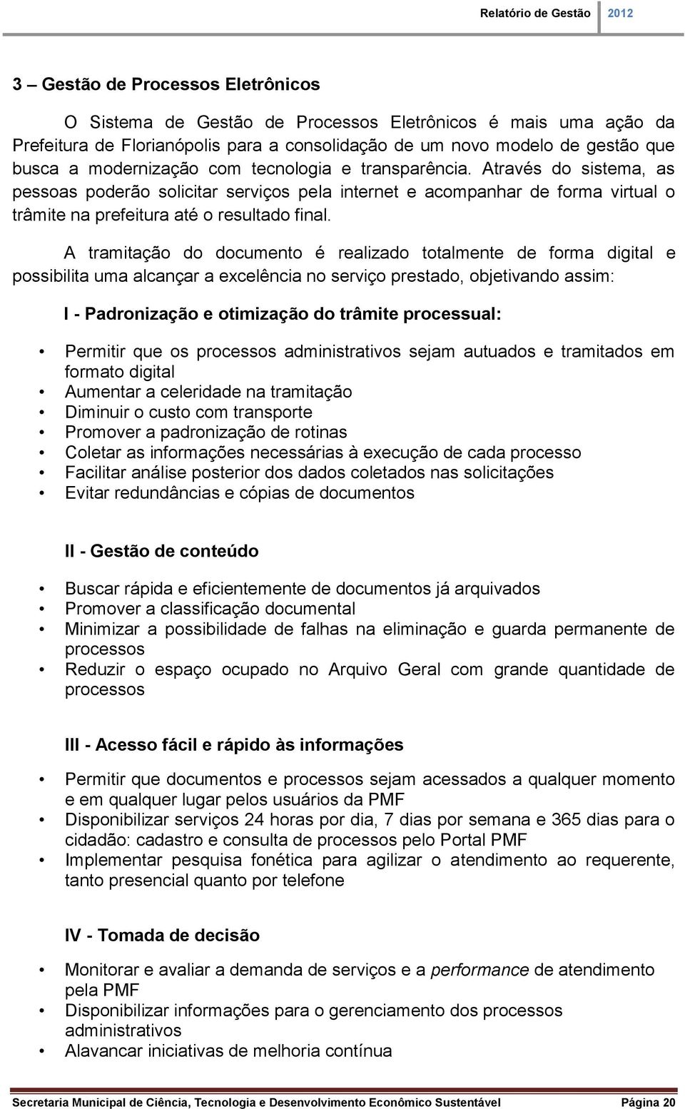 A tramitação do documento é realizado totalmente de forma digital e possibilita uma alcançar a excelência no serviço prestado, objetivando assim: I - Padronização e otimização do trâmite processual: