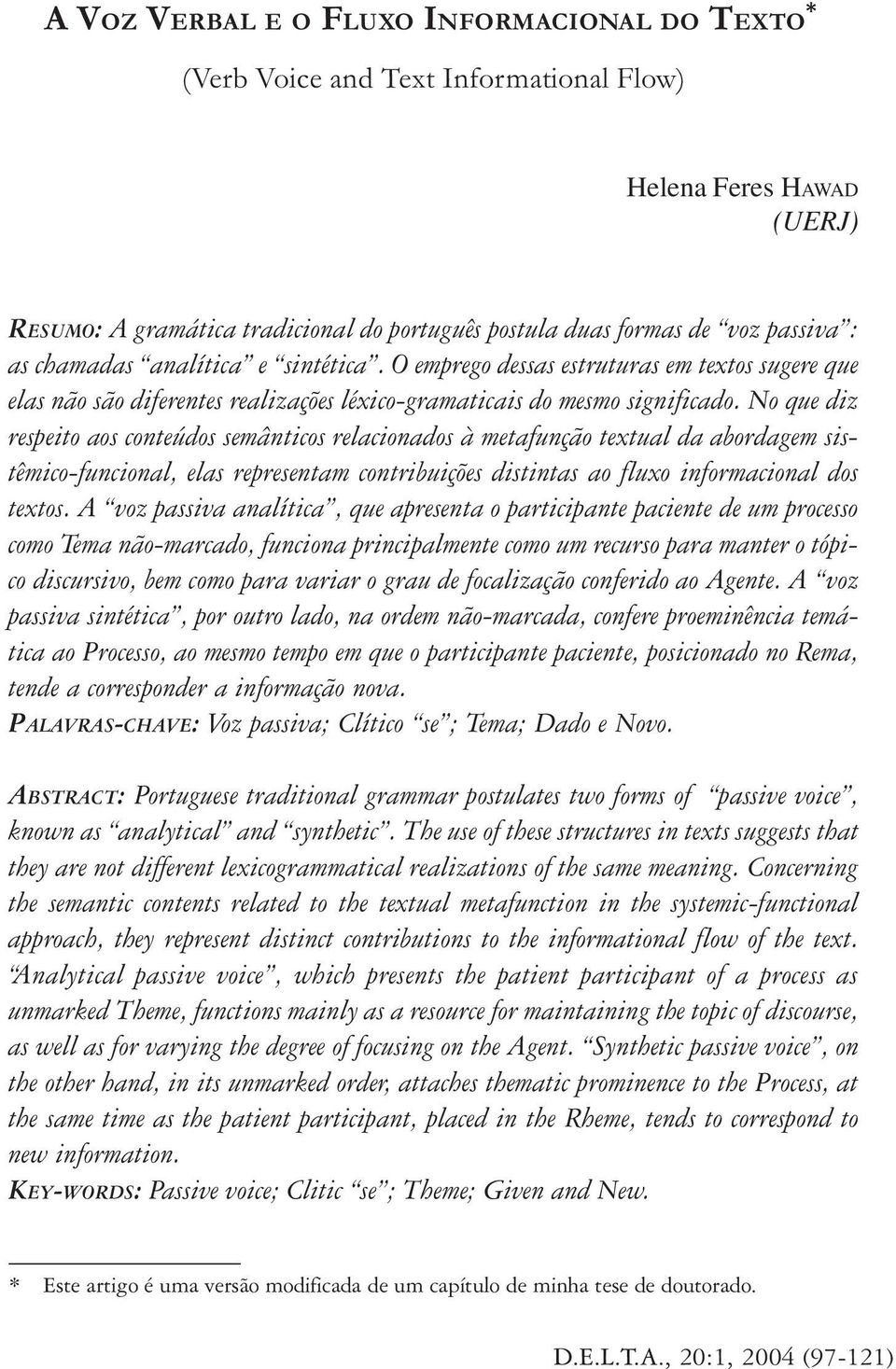 No que diz respeito aos conteúdos semânticos relacionados à metafunção textual da abordagem sistêmico-funcional, elas representam contribuições distintas ao fluxo informacional dos textos.