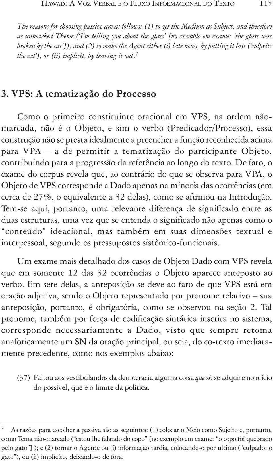 VPS: A tematização do Processo Como o primeiro constituinte oracional em VPS, na ordem nãomarcada, não é o Objeto, e sim o verbo (Predicador/Processo), essa construção não se presta idealmente a