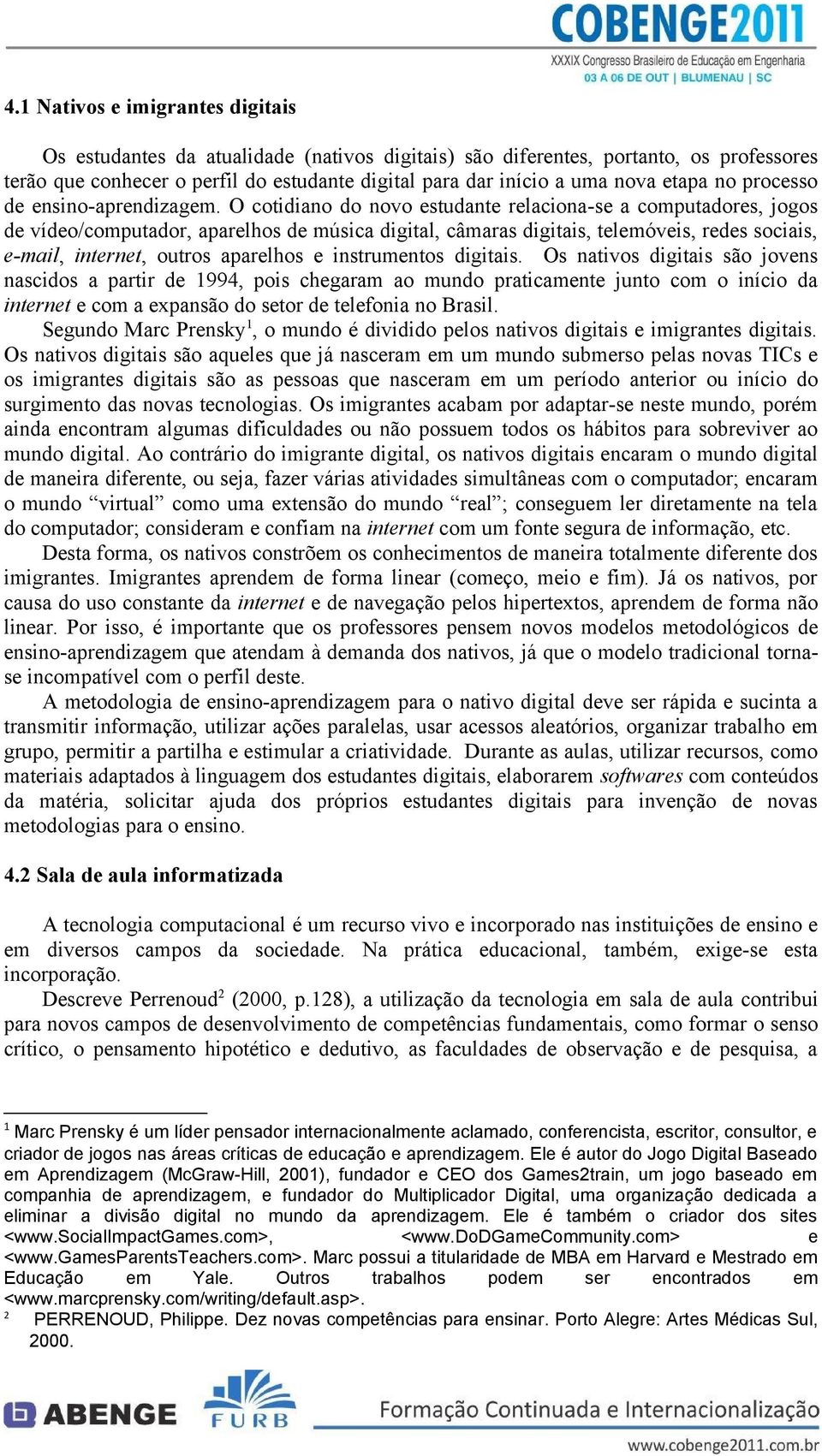 O cotidiano do novo estudante relaciona-se a computadores, jogos de vídeo/computador, aparelhos de música digital, câmaras digitais, telemóveis, redes sociais, e-mail, internet, outros aparelhos e