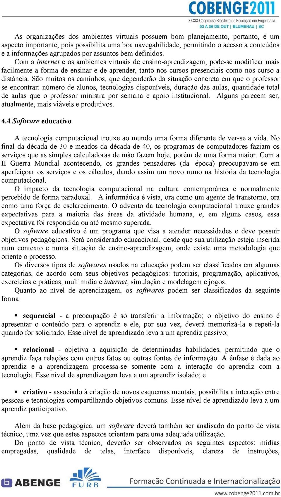 Com a internet e os ambientes virtuais de ensino-aprendizagem, pode-se modificar mais facilmente a forma de ensinar e de aprender, tanto nos cursos presenciais como nos curso a distância.