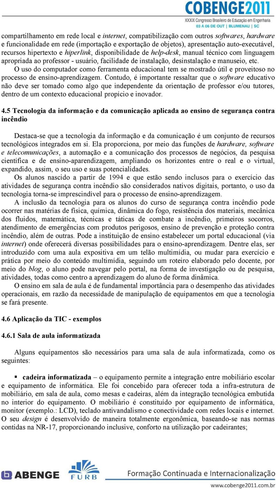 O uso do computador como ferramenta educacional tem se mostrado útil e proveitoso no processo de ensino-aprendizagem.