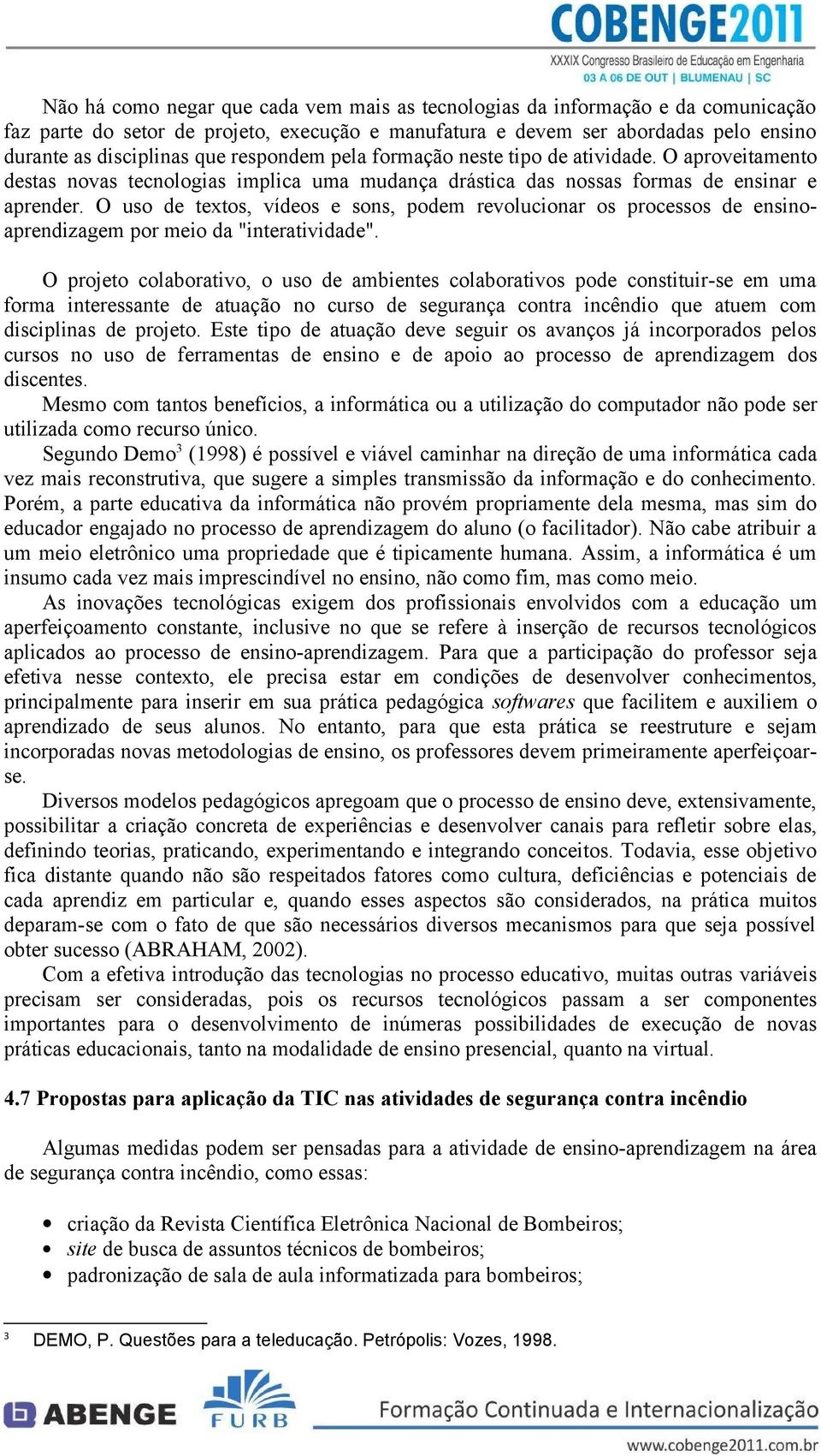 O uso de textos, vídeos e sons, podem revolucionar os processos de ensinoaprendizagem por meio da "interatividade".