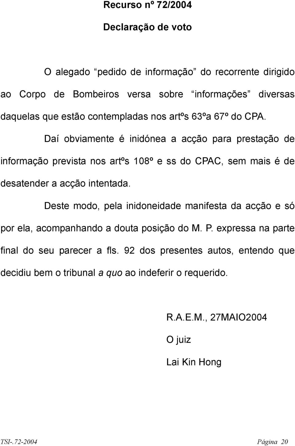 Daí obviamente é inidónea a acção para prestação de informação prevista nos artºs 108º e ss do CPAC, sem mais é de desatender a acção intentada.