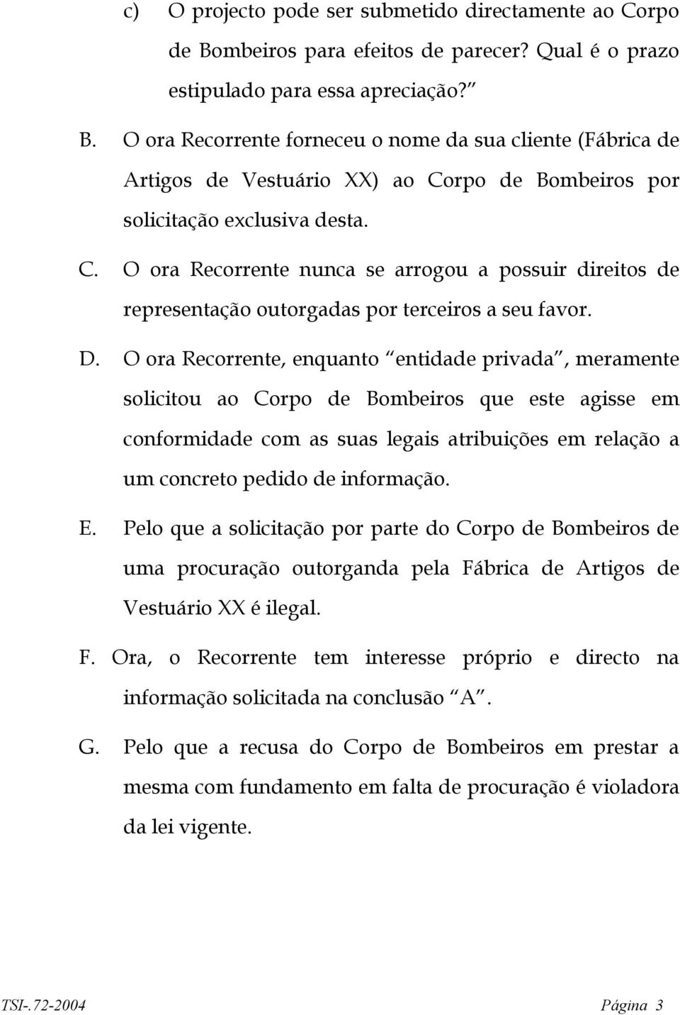 O ora Recorrente, enquanto entidade privada, meramente solicitou ao Corpo de Bombeiros que este agisse em conformidade com as suas legais atribuições em relação a um concreto pedido de informação. E.