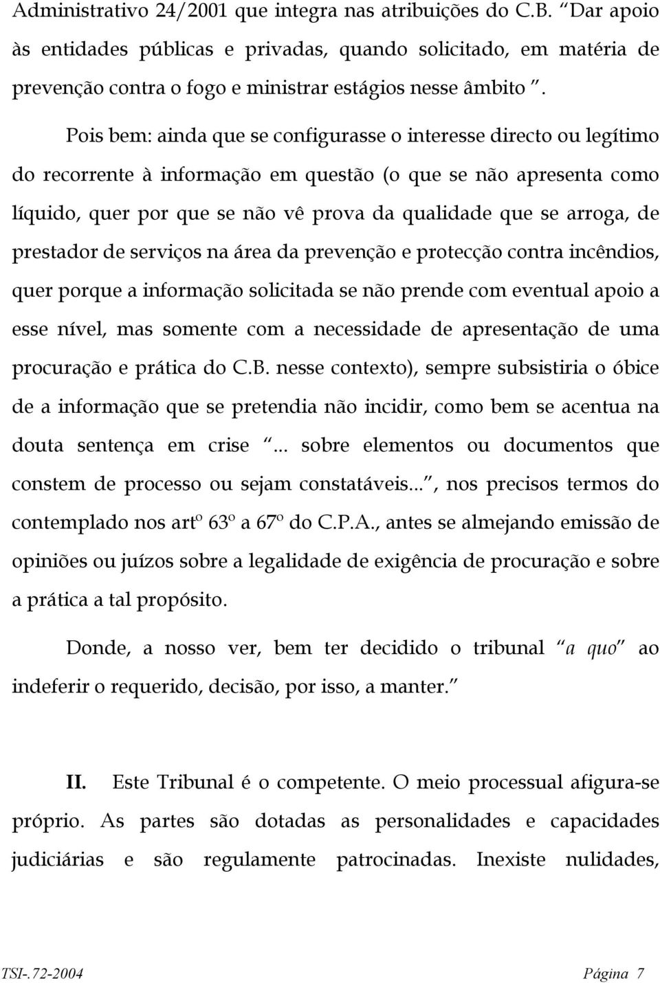 arroga, de prestador de serviços na área da prevenção e protecção contra incêndios, quer porque a informação solicitada se não prende com eventual apoio a esse nível, mas somente com a necessidade de