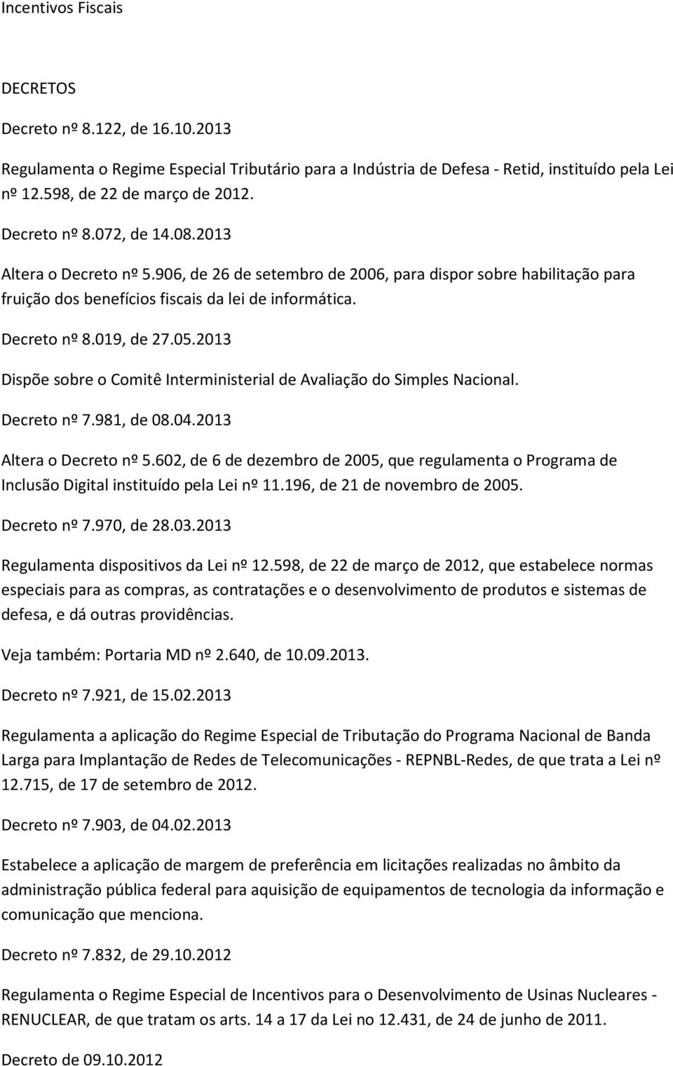 05.2013 Dispõe sobre o Comitê Interministerial de Avaliação do Simples Nacional. Decreto nº 7.981, de 08.04.2013 Altera o Decreto nº 5.