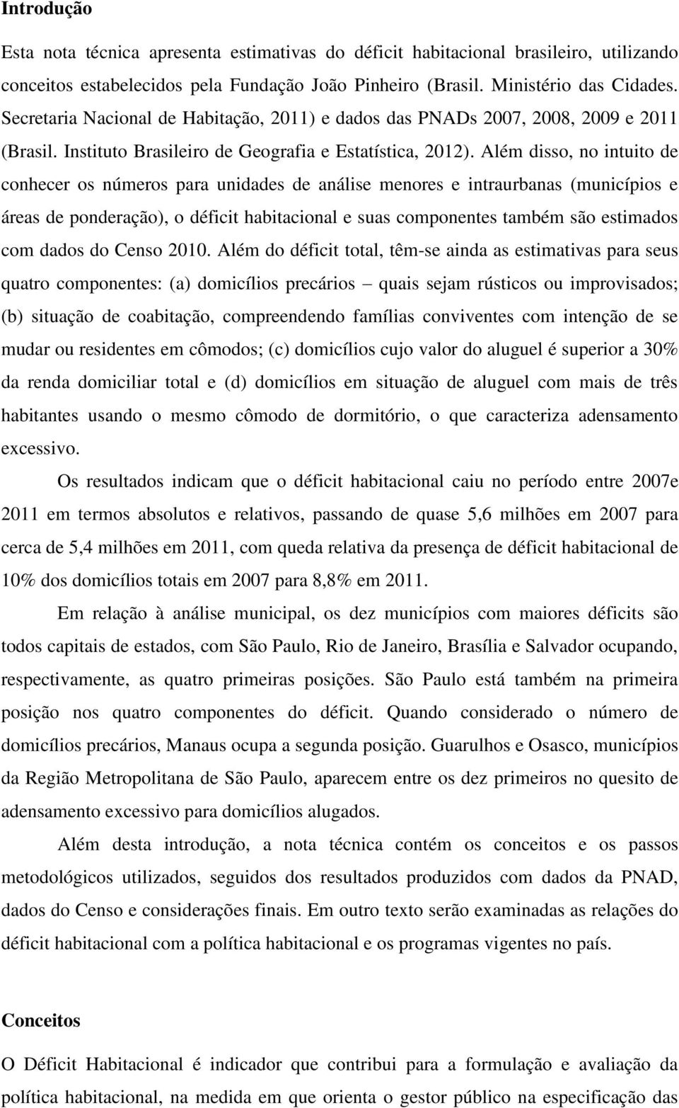 Além disso, no intuito de conhecer os números para unidades de análise menores e intraurbanas (municípios e áreas de ponderação), o déficit habitacional e suas componentes também são estimados com