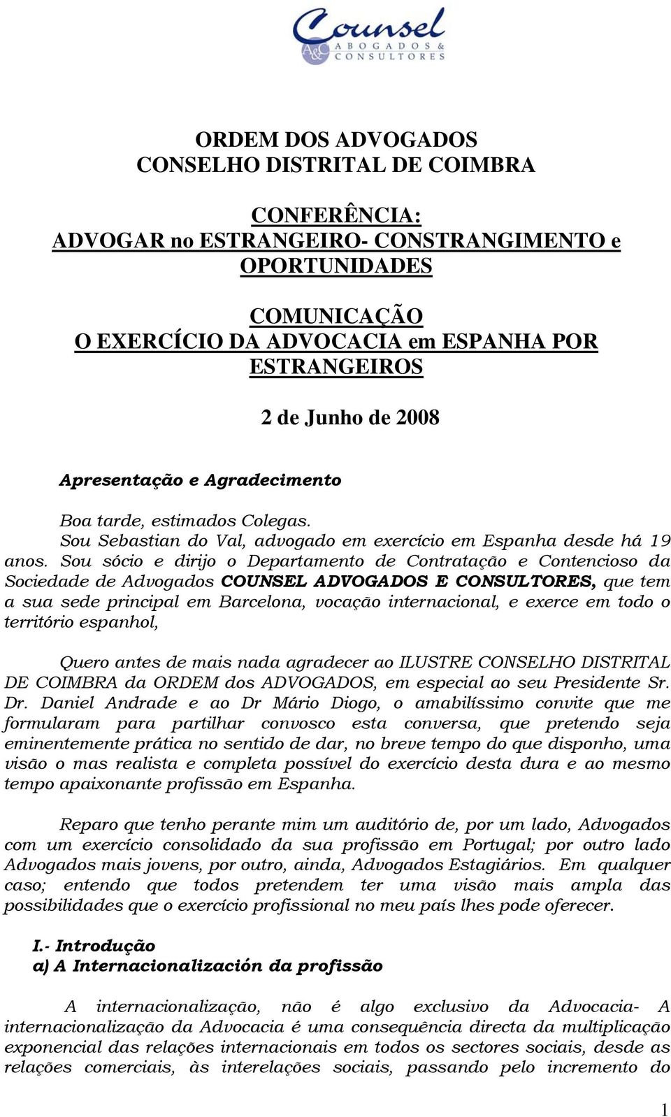 Sou sócio e dirijo o Departamento de Contratação e Contencioso da Sociedade de Advogados COUNSEL ADVOGADOS E CONSULTORES, que tem a sua sede principal em Barcelona, vocação internacional, e exerce em