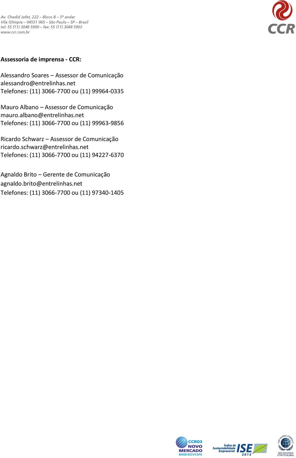 net Telefones: (11) 3066-7700 ou (11) 99963-9856 Ricardo Schwarz Assessor de Comunicação ricardo.schwarz@entrelinhas.