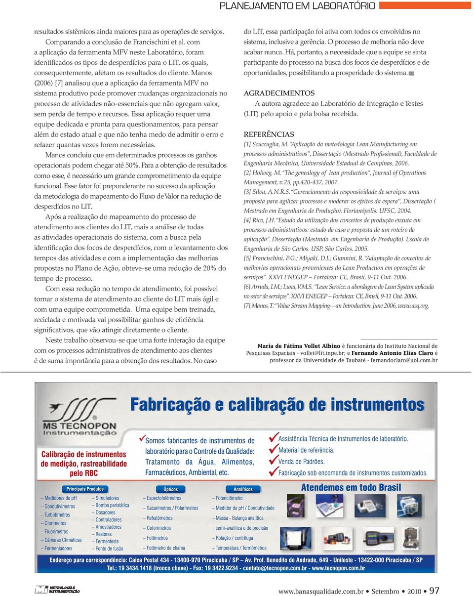 Manos (2006) [7] analisou que a aplicação da ferramenta MFV no sistema produtivo pode promover mudanças organizacionais no processo de atividades não-essenciais que não agregam valor, sem perda de