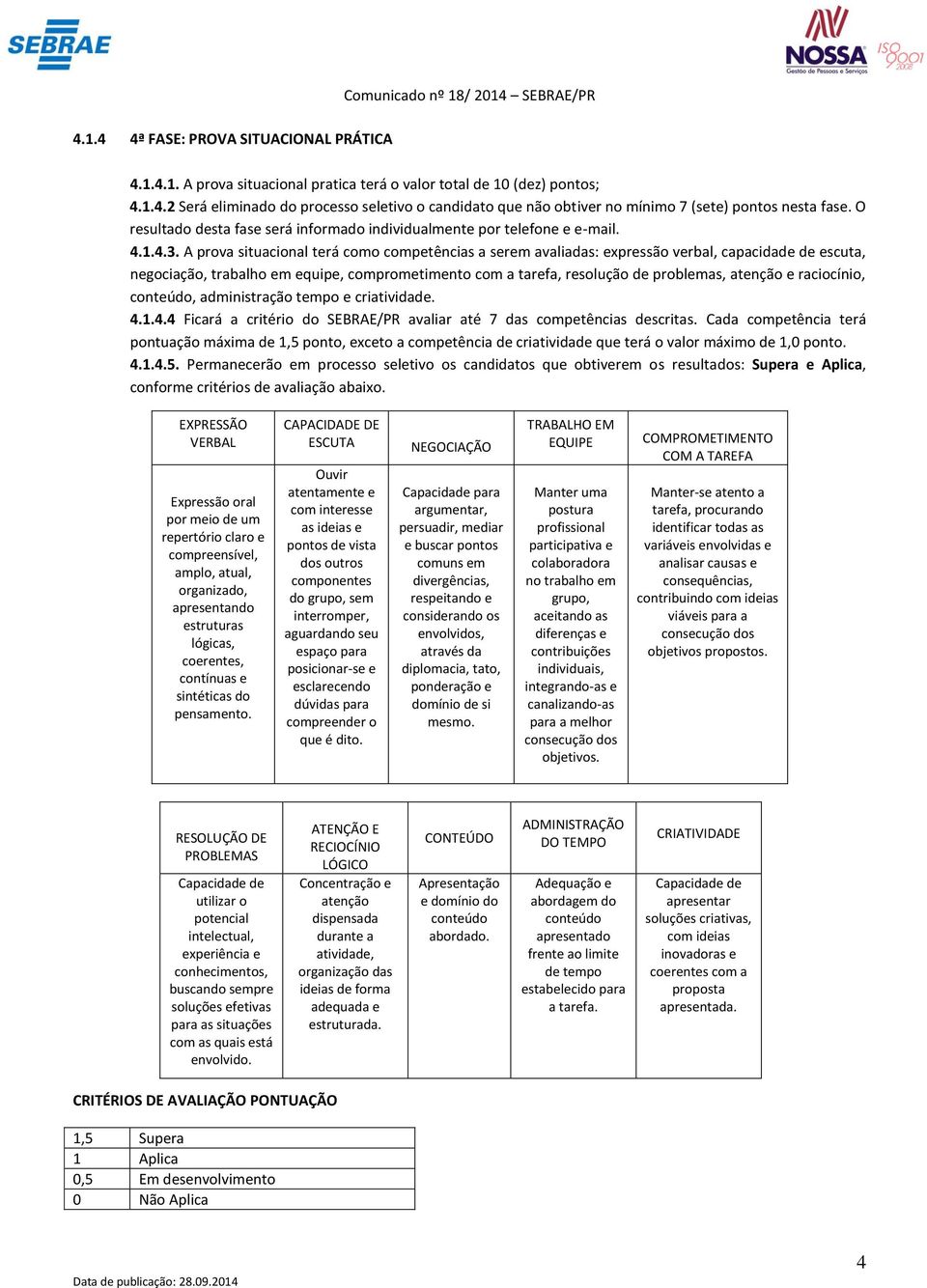 A prova situacional terá como competências a serem avaliadas: expressão verbal, capacidade de escuta, negociação, trabalho em equipe, comprometimento com a tarefa, resolução de problemas, atenção e