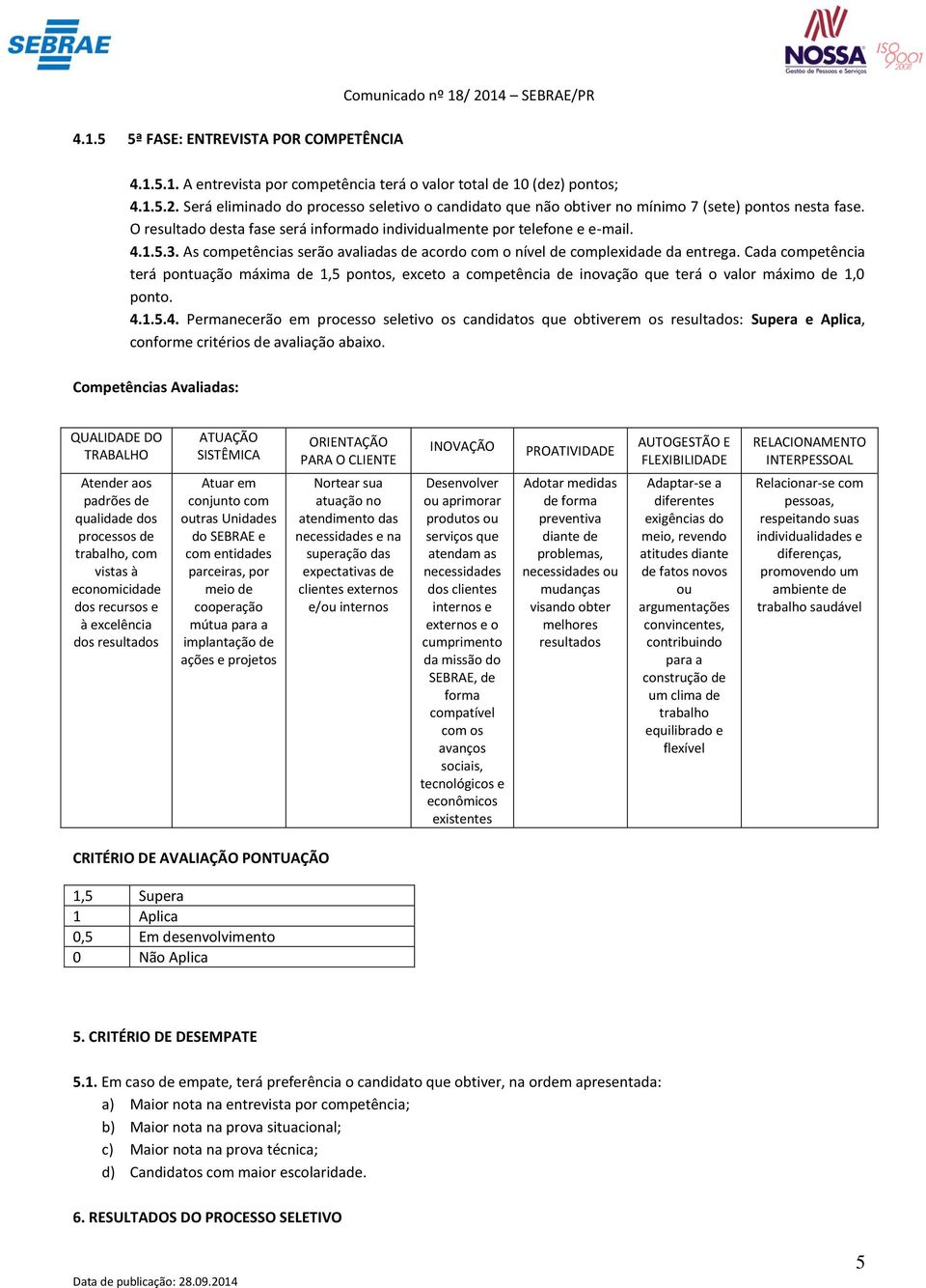 Cada competência terá pontuação máxima de 1,5 pontos, exceto a competência de inovação que terá o valor máximo de 1,0 ponto. 4.