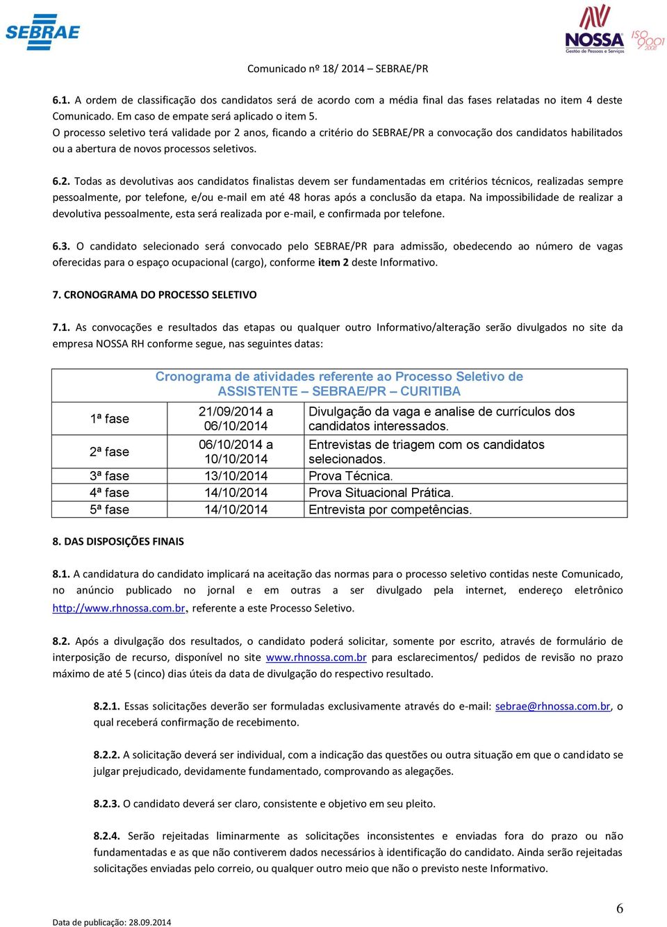 anos, ficando a critério do SEBRAE/PR a convocação dos candidatos habilitados ou a abertura de novos processos seletivos. 6.2.