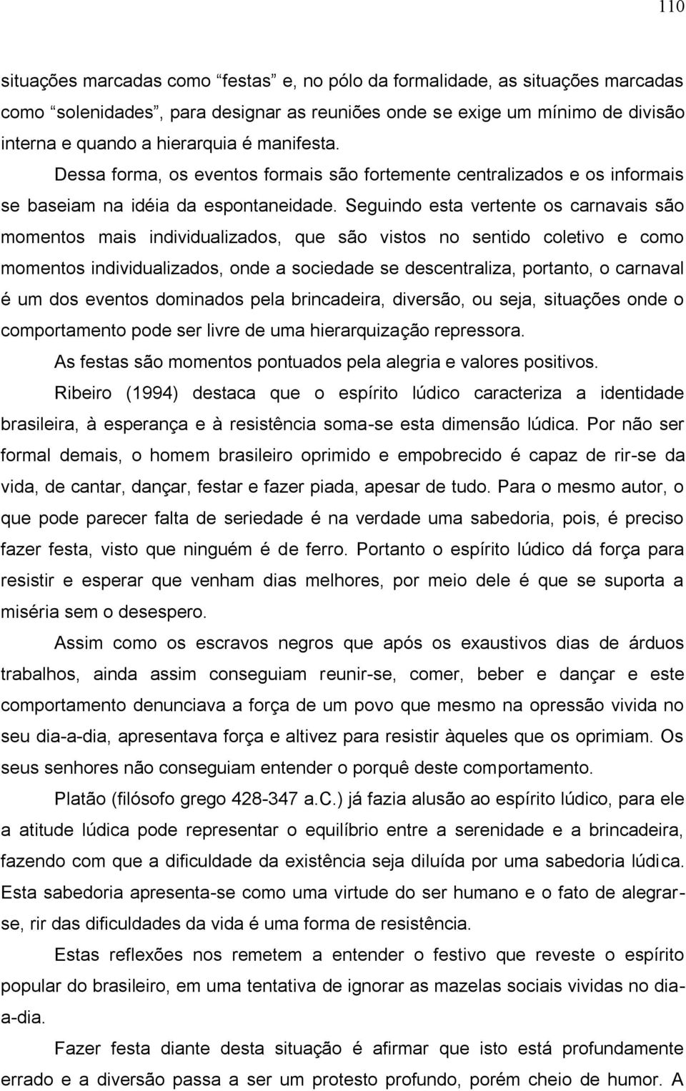 Seguindo esta vertente os carnavais são momentos mais individualizados, que são vistos no sentido coletivo e como momentos individualizados, onde a sociedade se descentraliza, portanto, o carnaval é