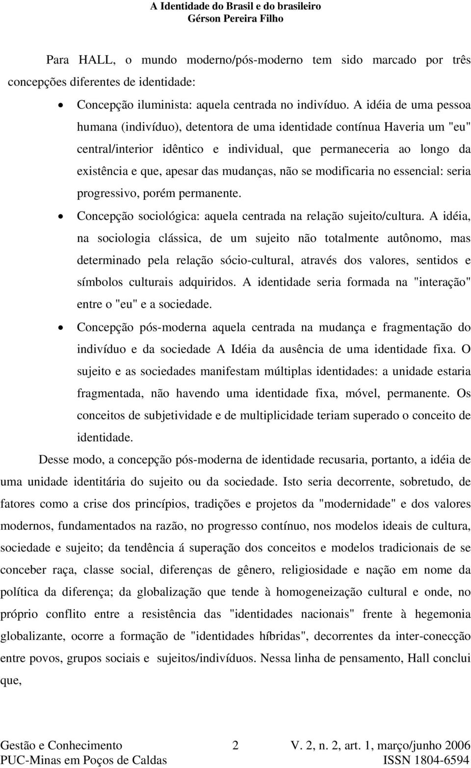 mudanças, não se modificaria no essencial: seria progressivo, porém permanente. Concepção sociológica: aquela centrada na relação sujeito/cultura.