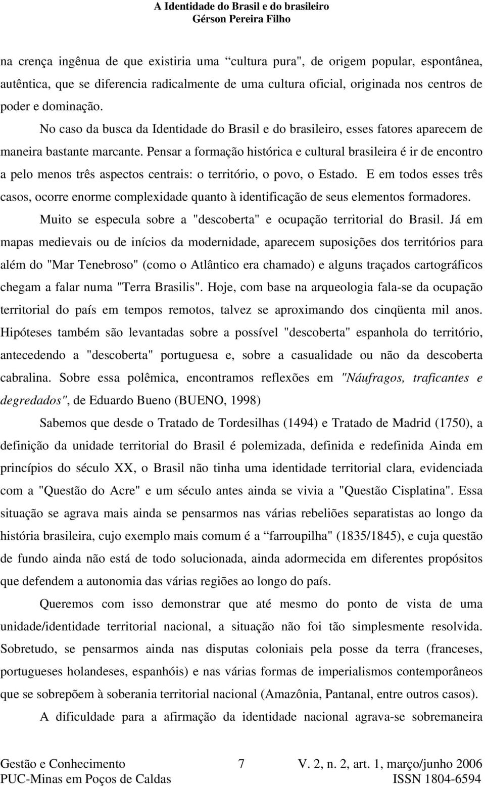 Pensar a formação histórica e cultural brasileira é ir de encontro a pelo menos três aspectos centrais: o território, o povo, o Estado.