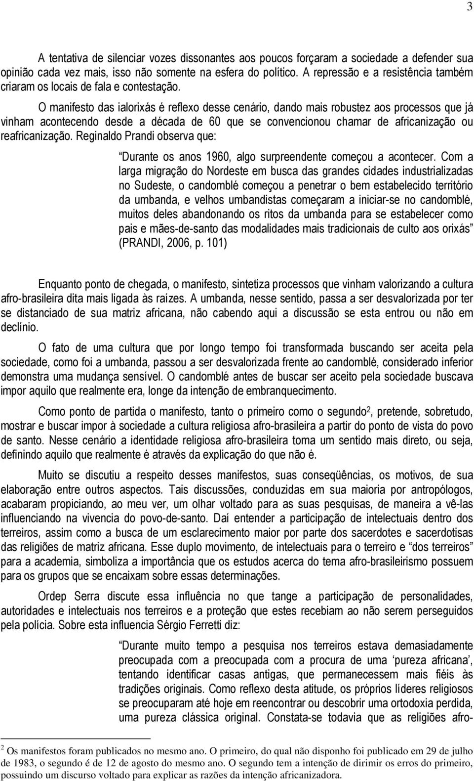 O manifesto das ialorixás é reflexo desse cenário, dando mais robustez aos processos que já vinham acontecendo desde a década de 60 que se convencionou chamar de africanização ou reafricanização.