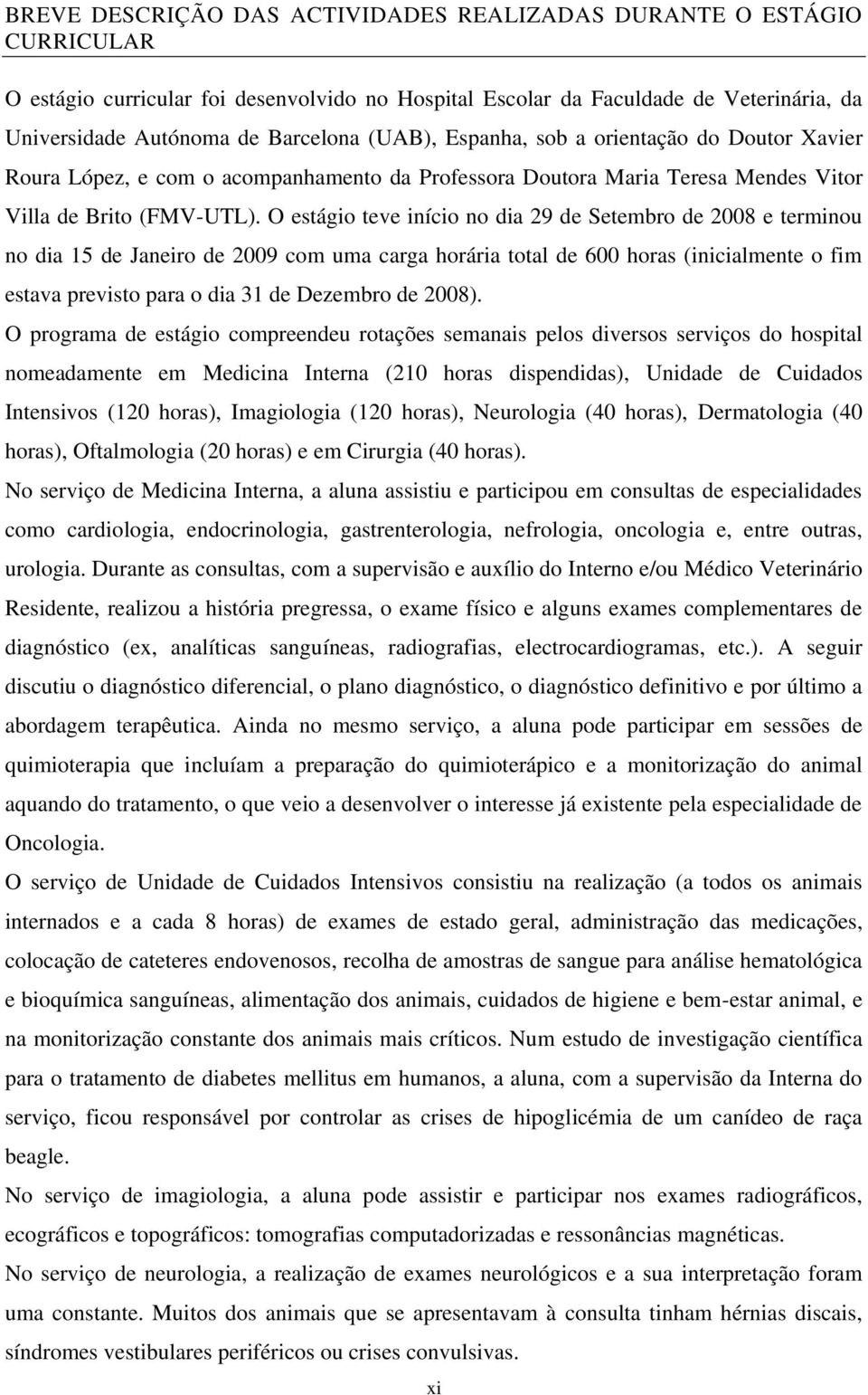 O estágio teve início no dia 29 de Setembro de 2008 e terminou no dia 15 de Janeiro de 2009 com uma carga horária total de 600 horas (inicialmente o fim estava previsto para o dia 31 de Dezembro de