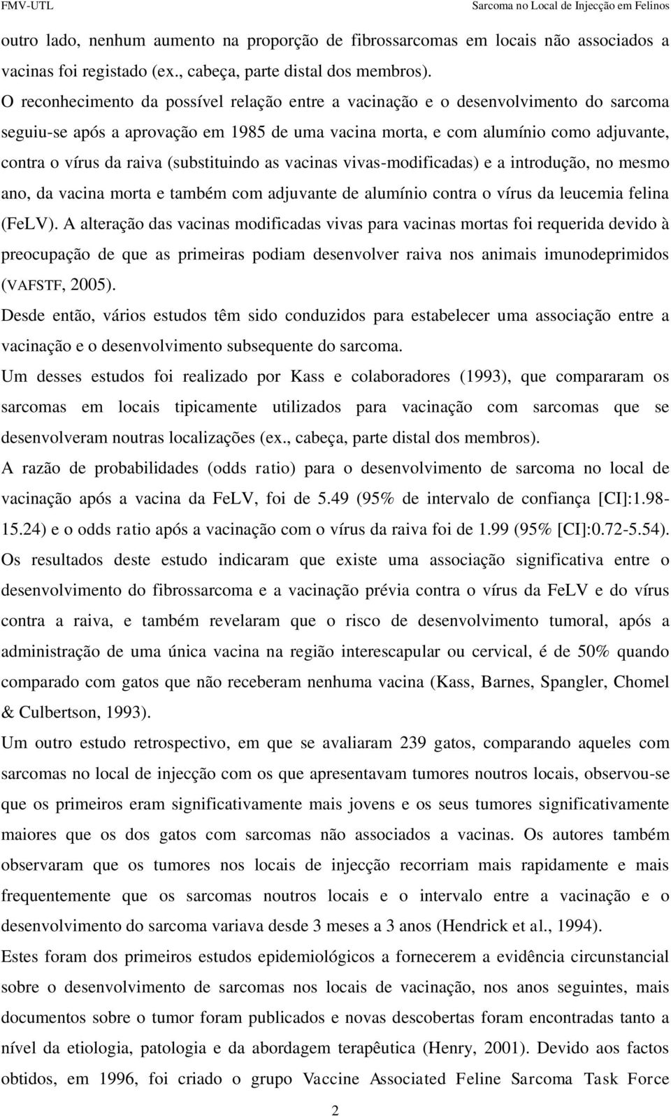 (substituindo as vacinas vivas-modificadas) e a introdução, no mesmo ano, da vacina morta e também com adjuvante de alumínio contra o vírus da leucemia felina (FeLV).