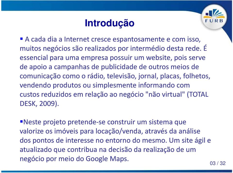 folhetos, vendendo produtos ou simplesmente informando com custos reduzidos em relação ao negócio "não virtual" (TOTAL DESK, 2009).