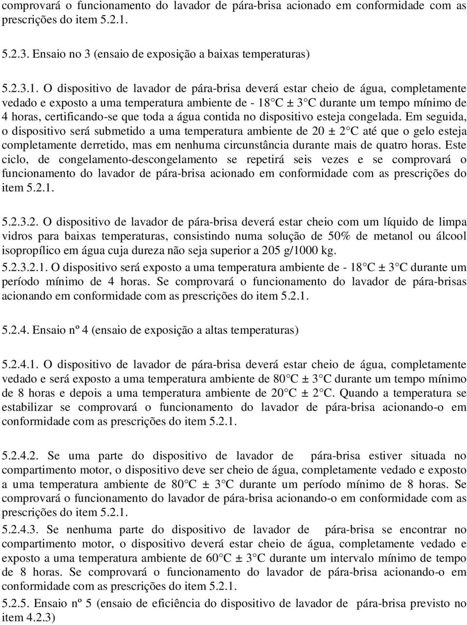 O dispositivo de lavador de pára-brisa deverá estar cheio de água, completamente vedado e exposto a uma temperatura ambiente de - 18 C ± 3 C durante um tempo mínimo de 4 horas, certificando-se que