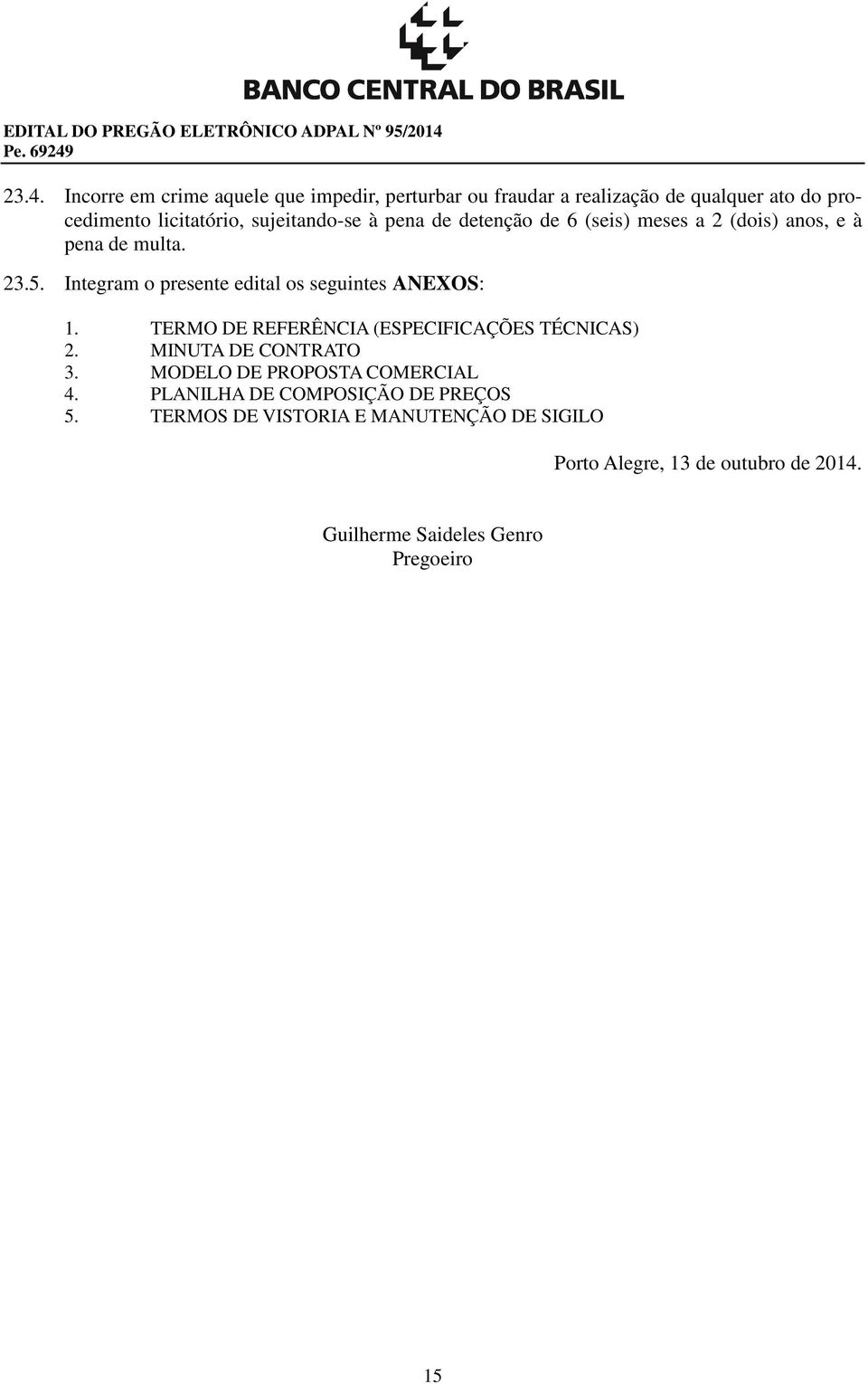 pena de detenção de 6 (seis) meses a 2 (dois) anos, e à pena de multa. 23.5. Integram o presente edital os seguintes ANEXOS: 1.