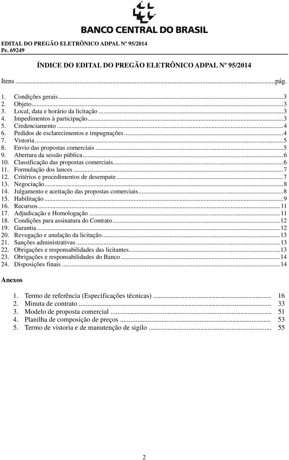 Classificação das propostas comerciais... 6 11. Formulação dos lances... 7 12. Critérios e procedimentos de desempate... 7 13. Negociação... 8 14. Julgamento e aceitação das propostas comerciais.