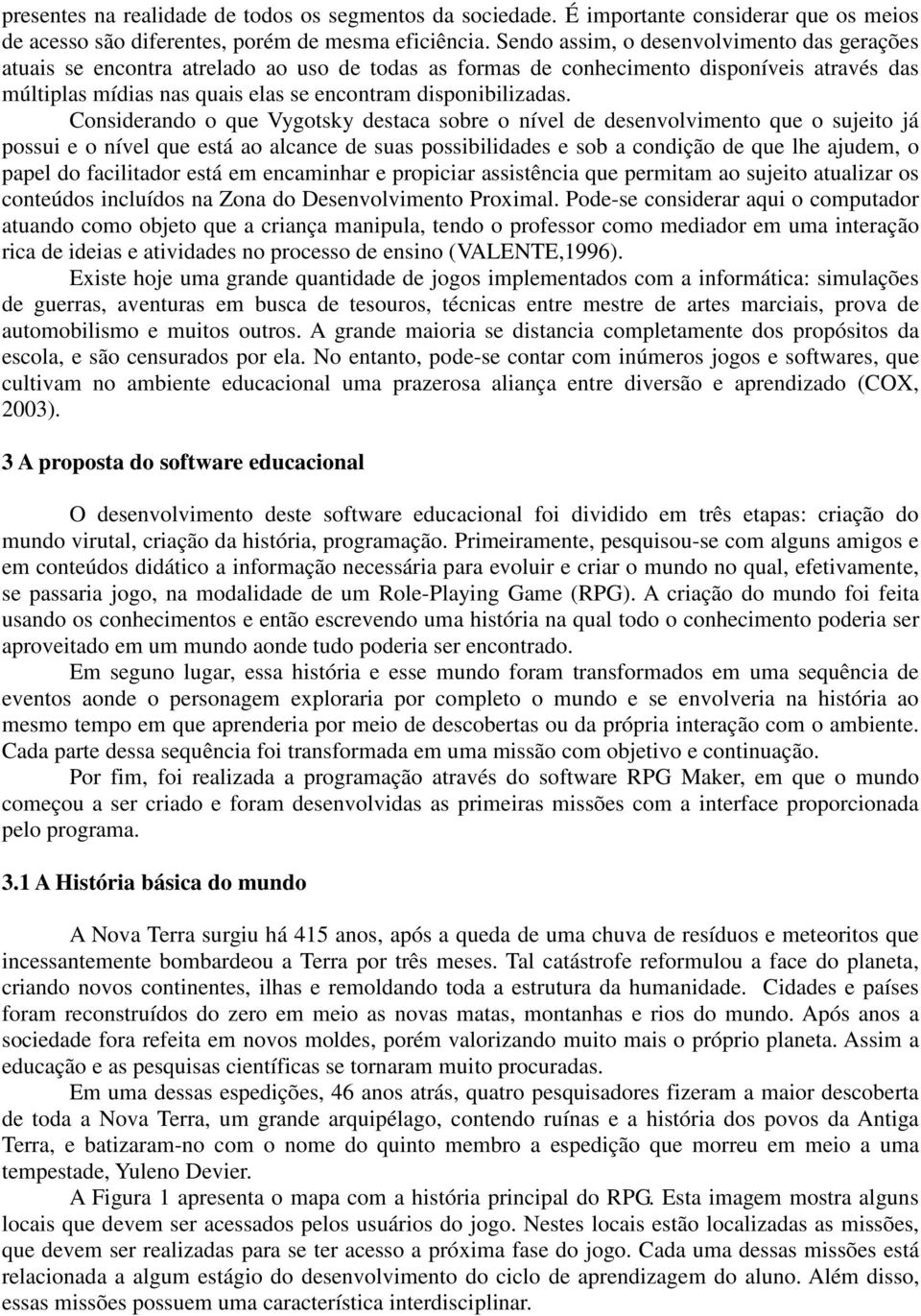 Considerando o que Vygotsky destaca sobre o nível de desenvolvimento que o sujeito já possui e o nível que está ao alcance de suas possibilidades e sob a condição de que lhe ajudem, o papel do