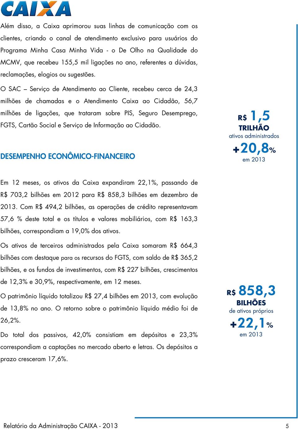 O SAC Serviço de Atendimento ao Cliente, recebeu cerca de 24,3 milhões de chamadas e o Atendimento Caixa ao Cidadão, 56,7 milhões de ligações, que trataram sobre PIS, Seguro Desemprego, FGTS, Cartão