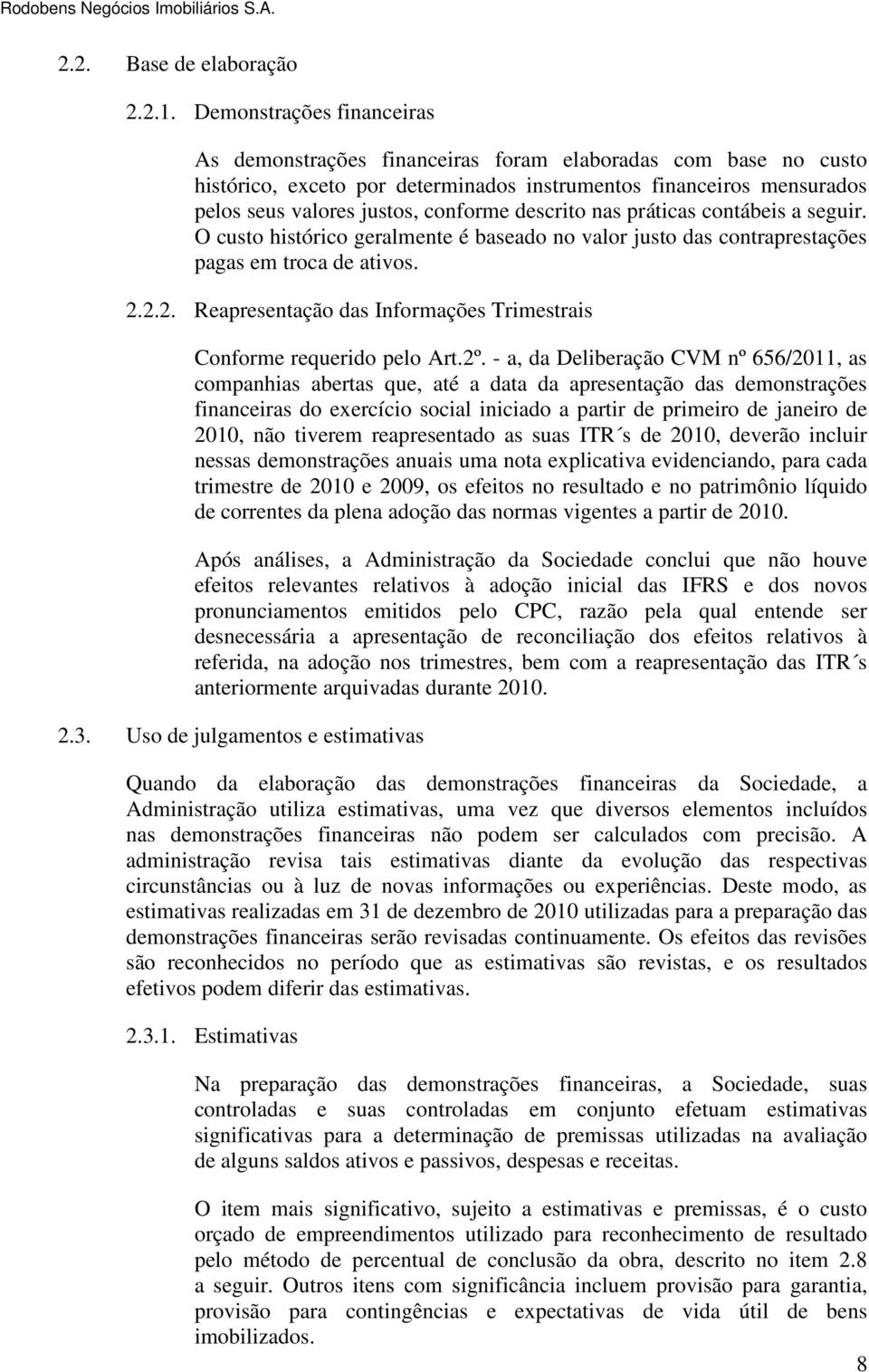 descrito nas práticas contábeis a seguir. O custo histórico geralmente é baseado no valor justo das contraprestações pagas em troca de ativos. 2.